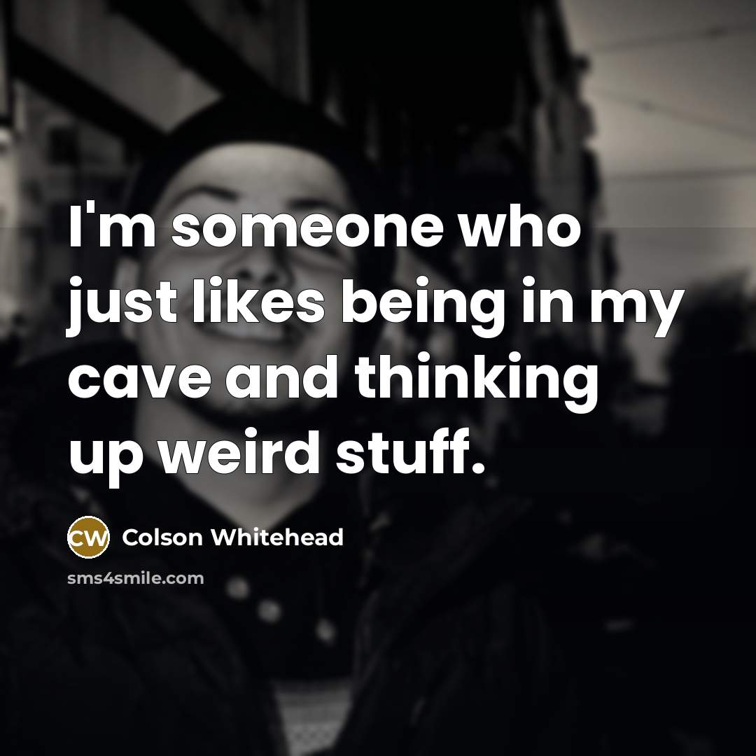 “I'm someone who just likes being in my cave and…” quote by Colson Whitehead