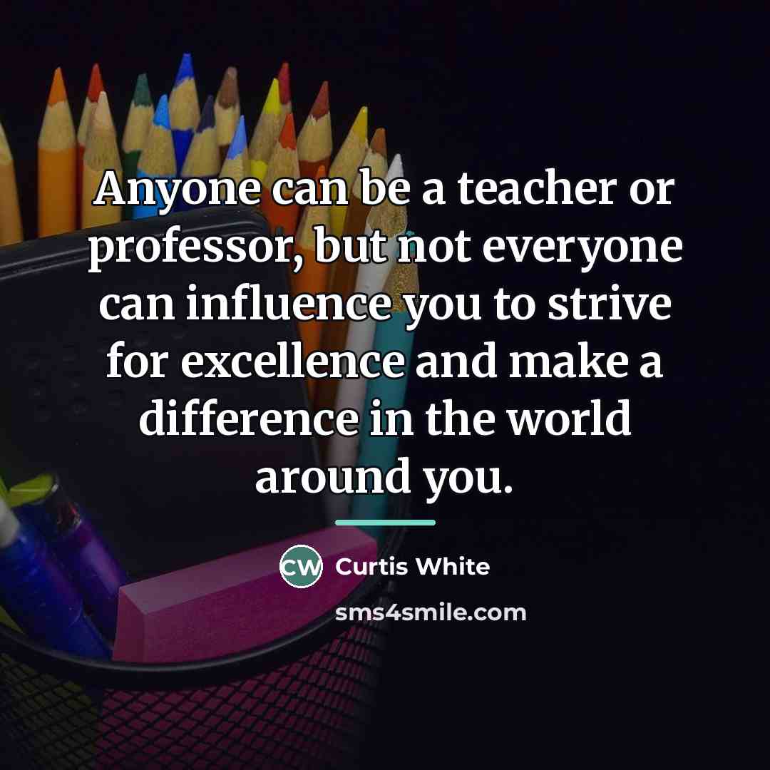 “Anyone can be a teacher or professor, but not everyone…” quote by Curtis White
