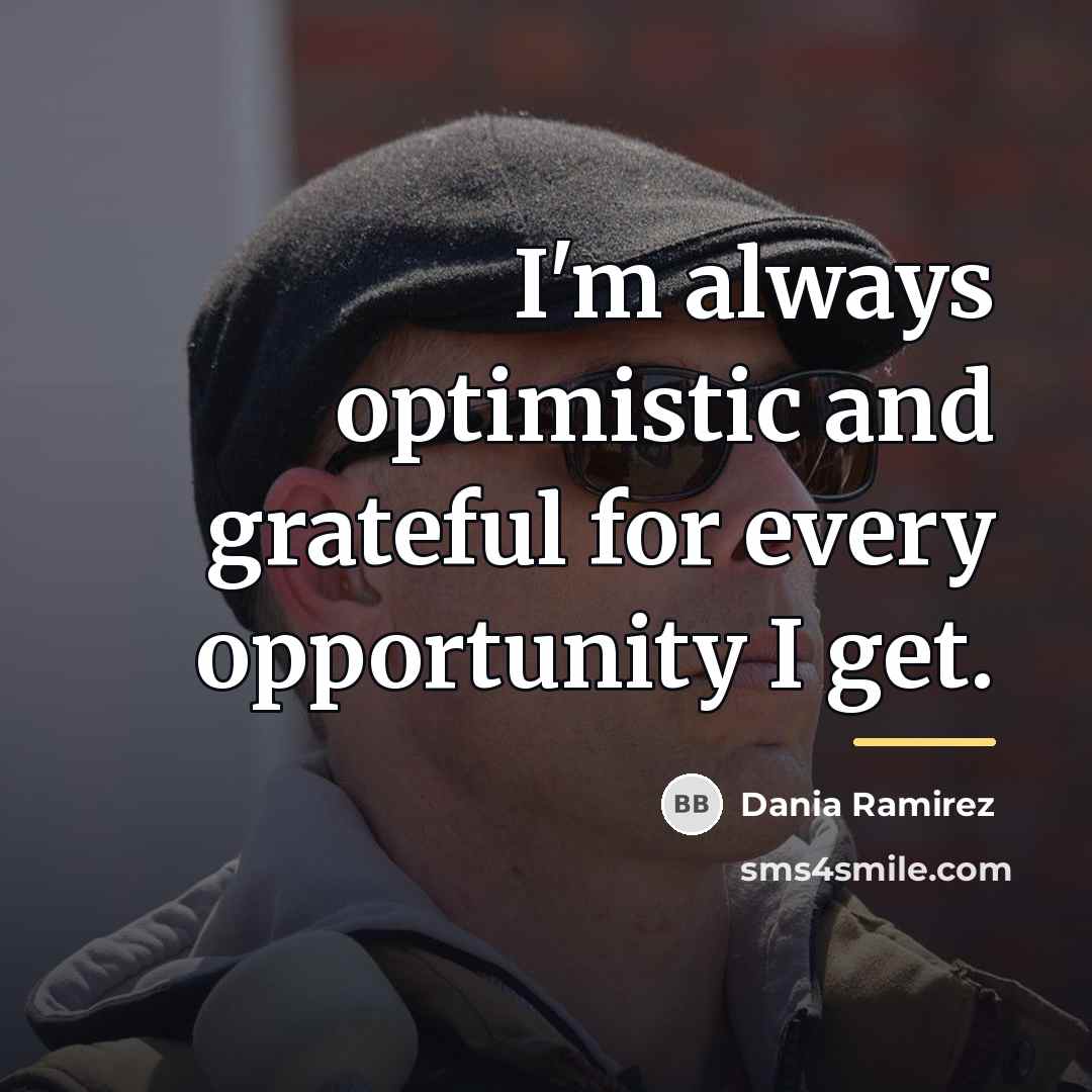 “I'm always optimistic and grateful for every opportunity I get.…” quote by Dania Ramirez