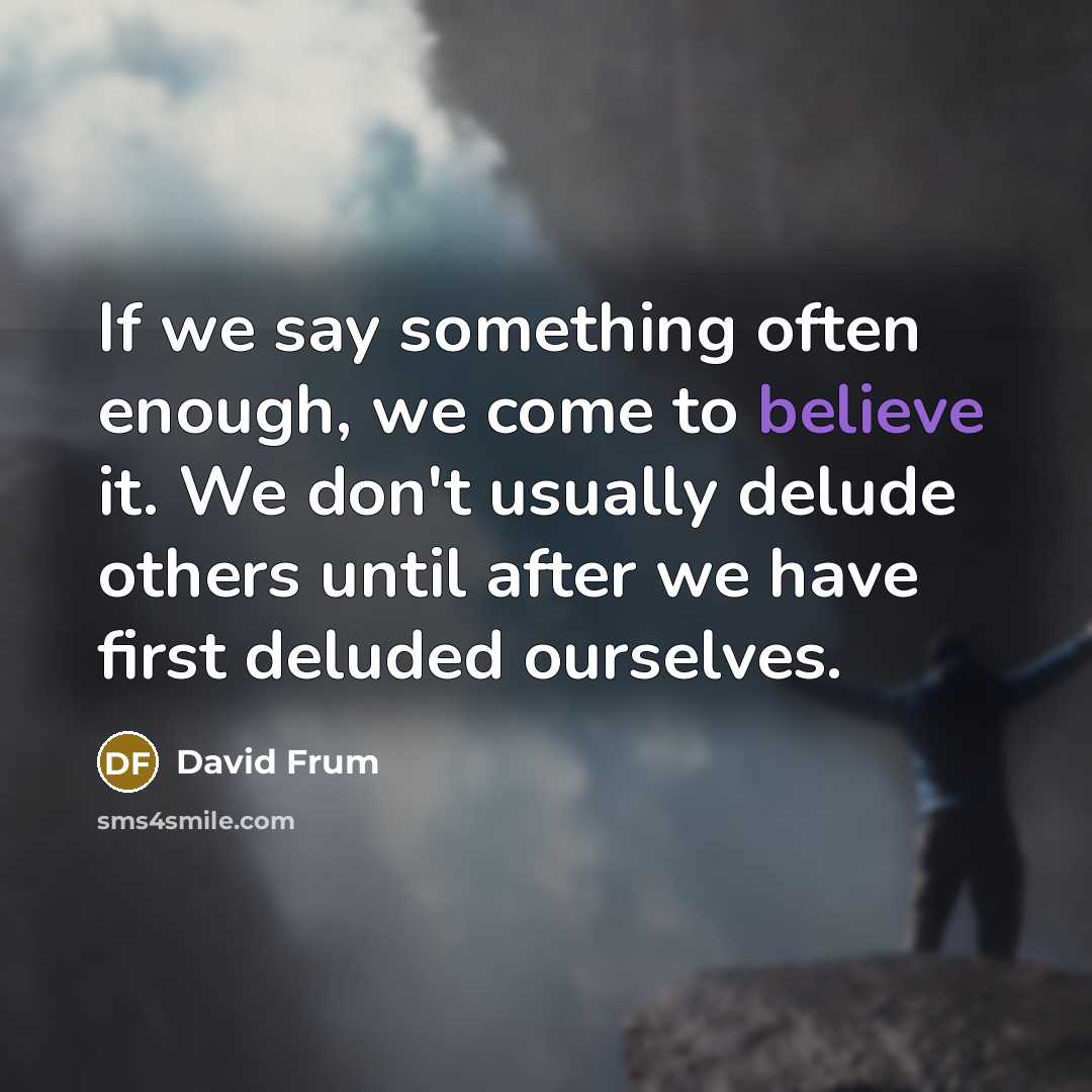 “If we say something often enough, we come to believe…” quote by David Frum
