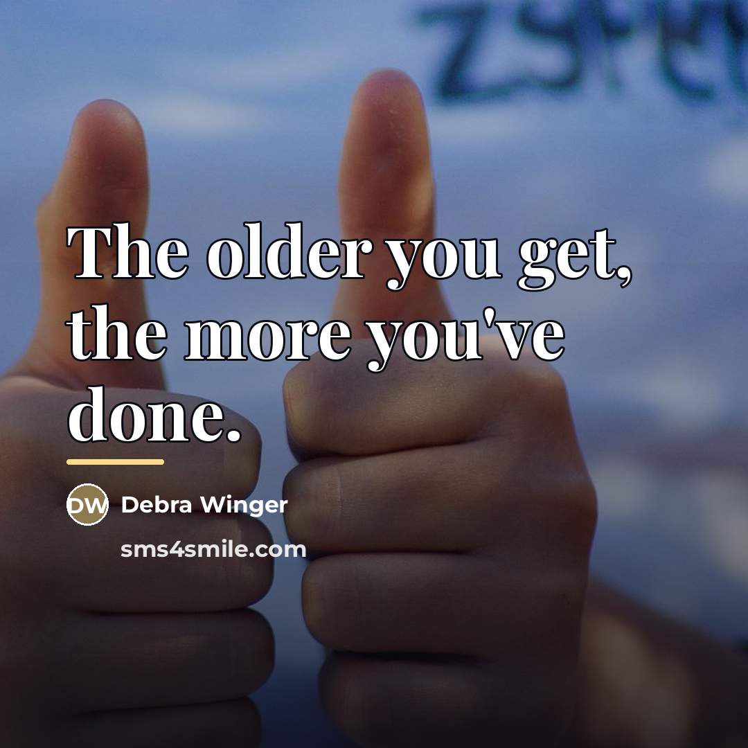 “The older you get, the more you've done.…” quote by Debra Winger