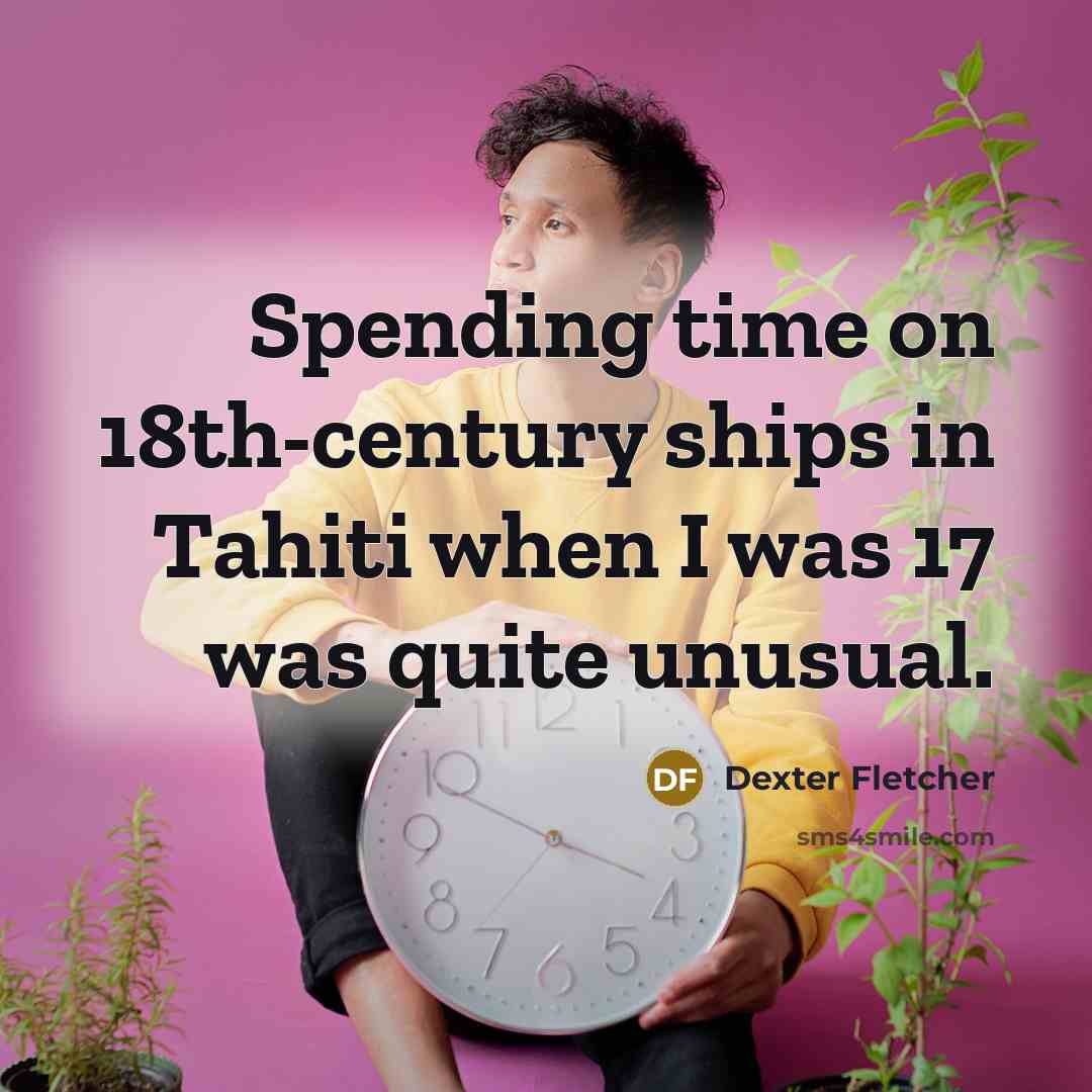 “Spending time on 18th-century ships in Tahiti when I was…” quote by Dexter Fletcher