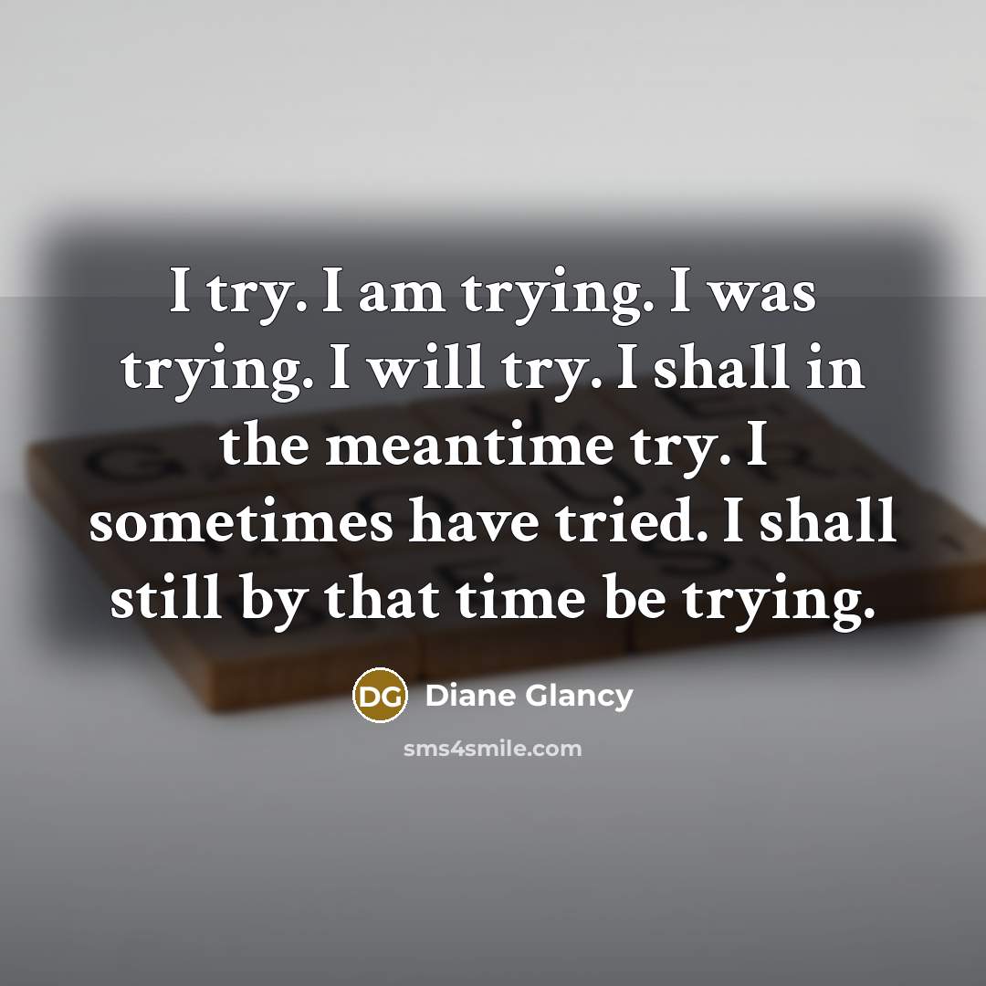“I try. I am trying. I was trying. I will…” quote by Diane Glancy