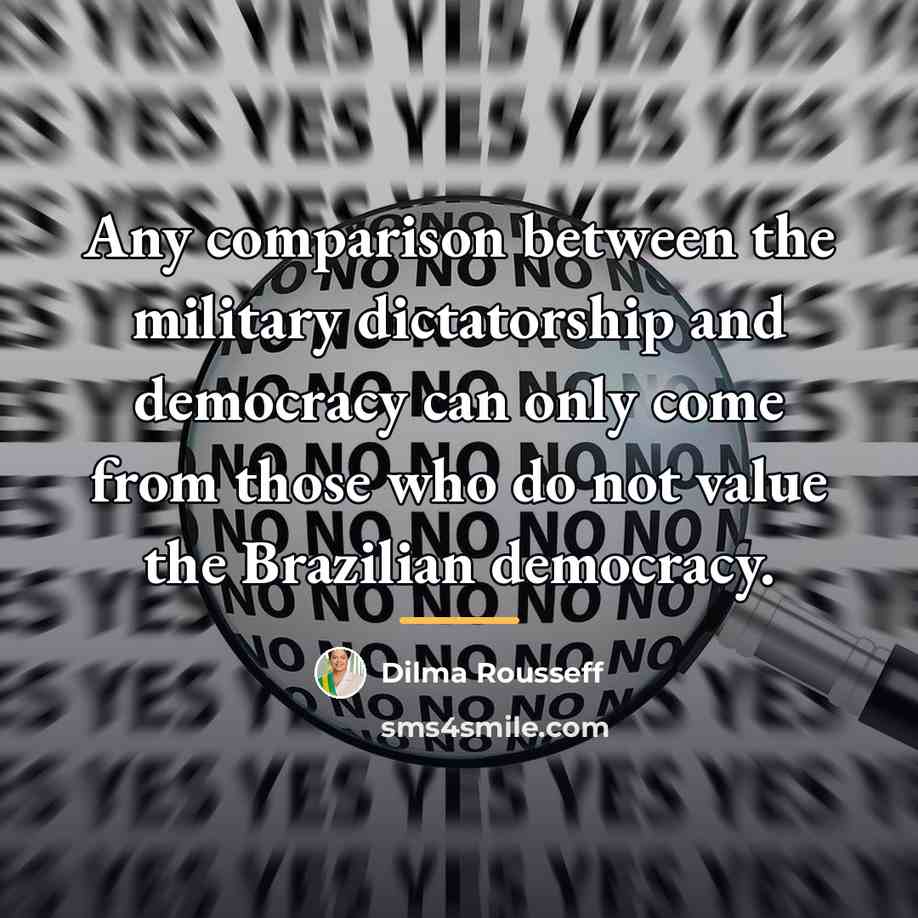 “Any comparison between the military dictatorship and democracy can only…” quote by Dilma Rousseff