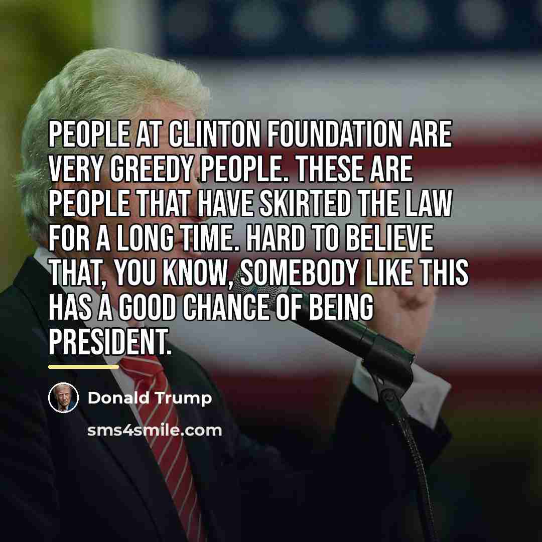 “People at Clinton Foundation are very greedy people. These are…” quote by Donald Trump