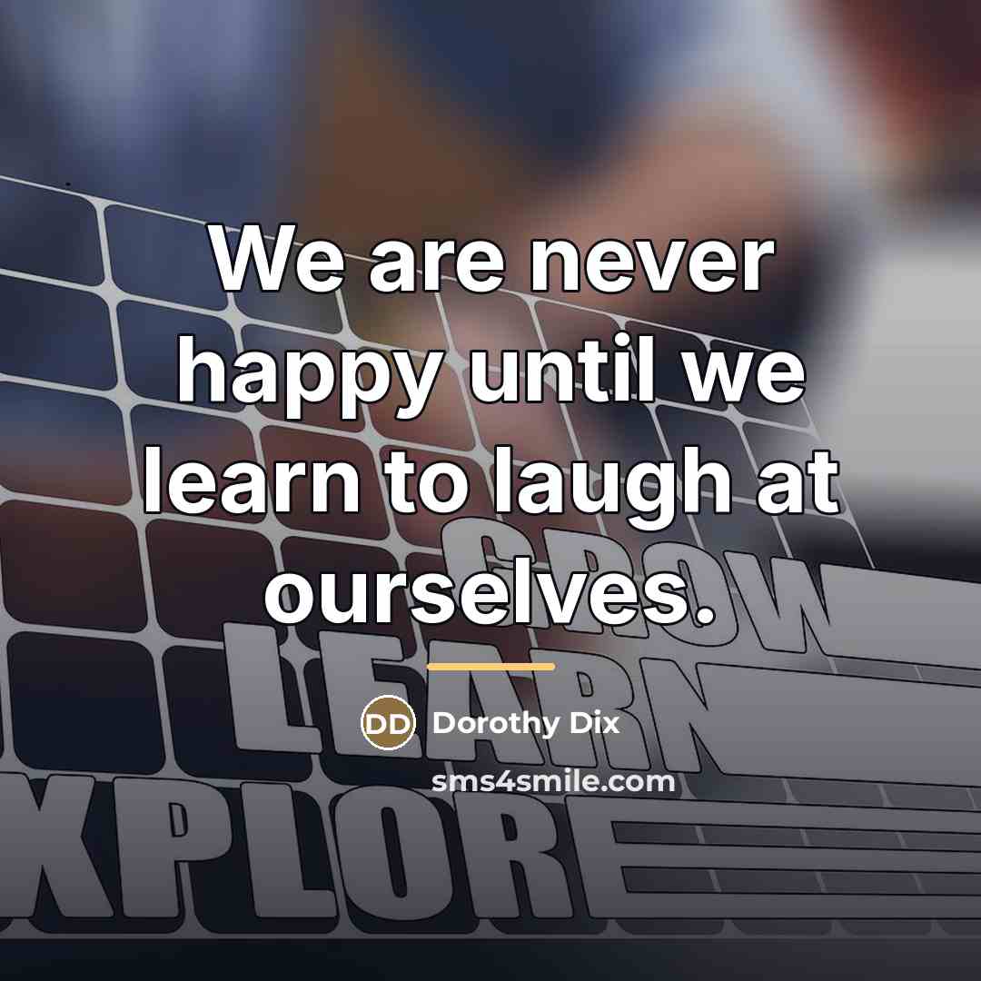 “We are never happy until we learn to laugh at…” quote by Dorothy Dix