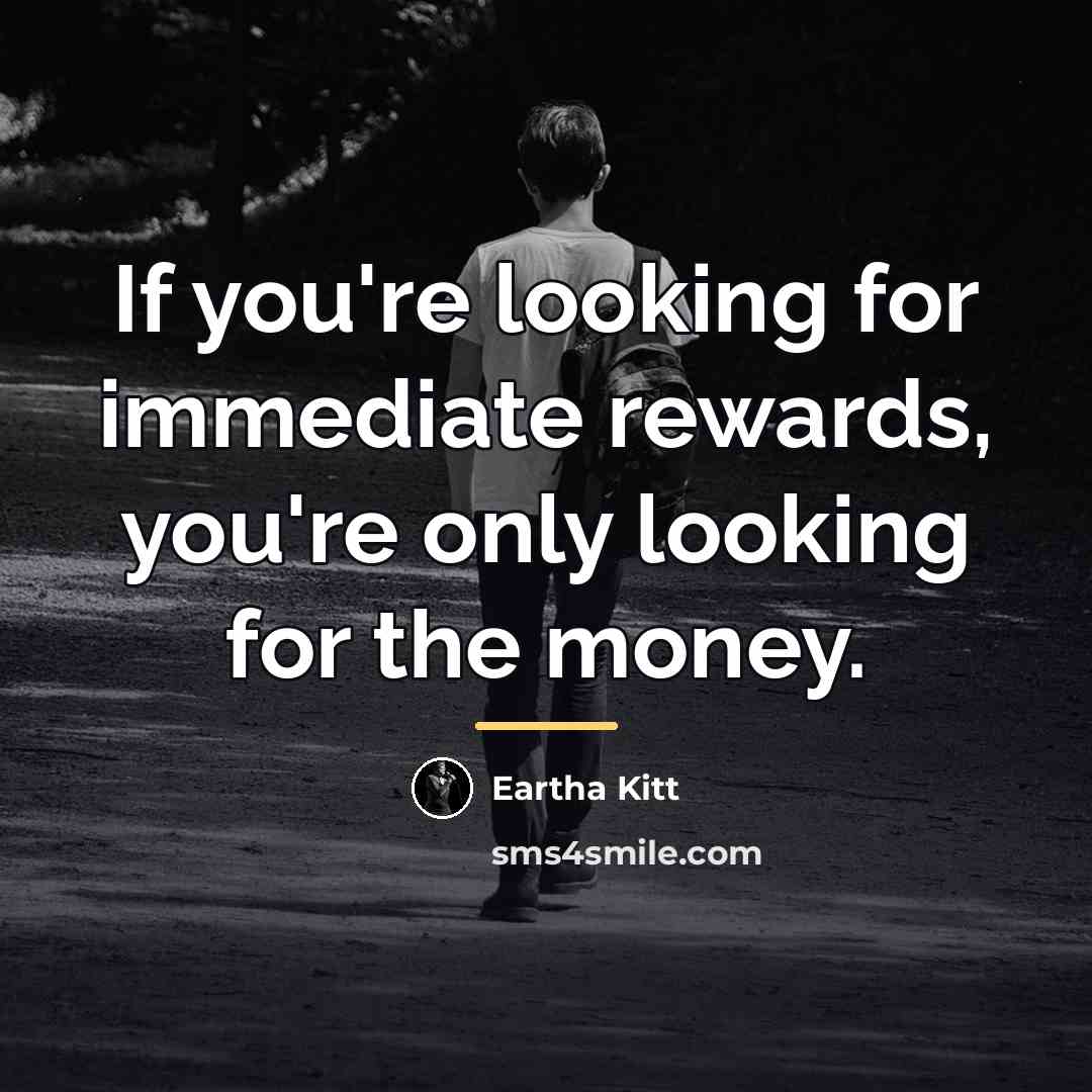 “If you're looking for immediate rewards, you're only looking for…” quote by Eartha Kitt
