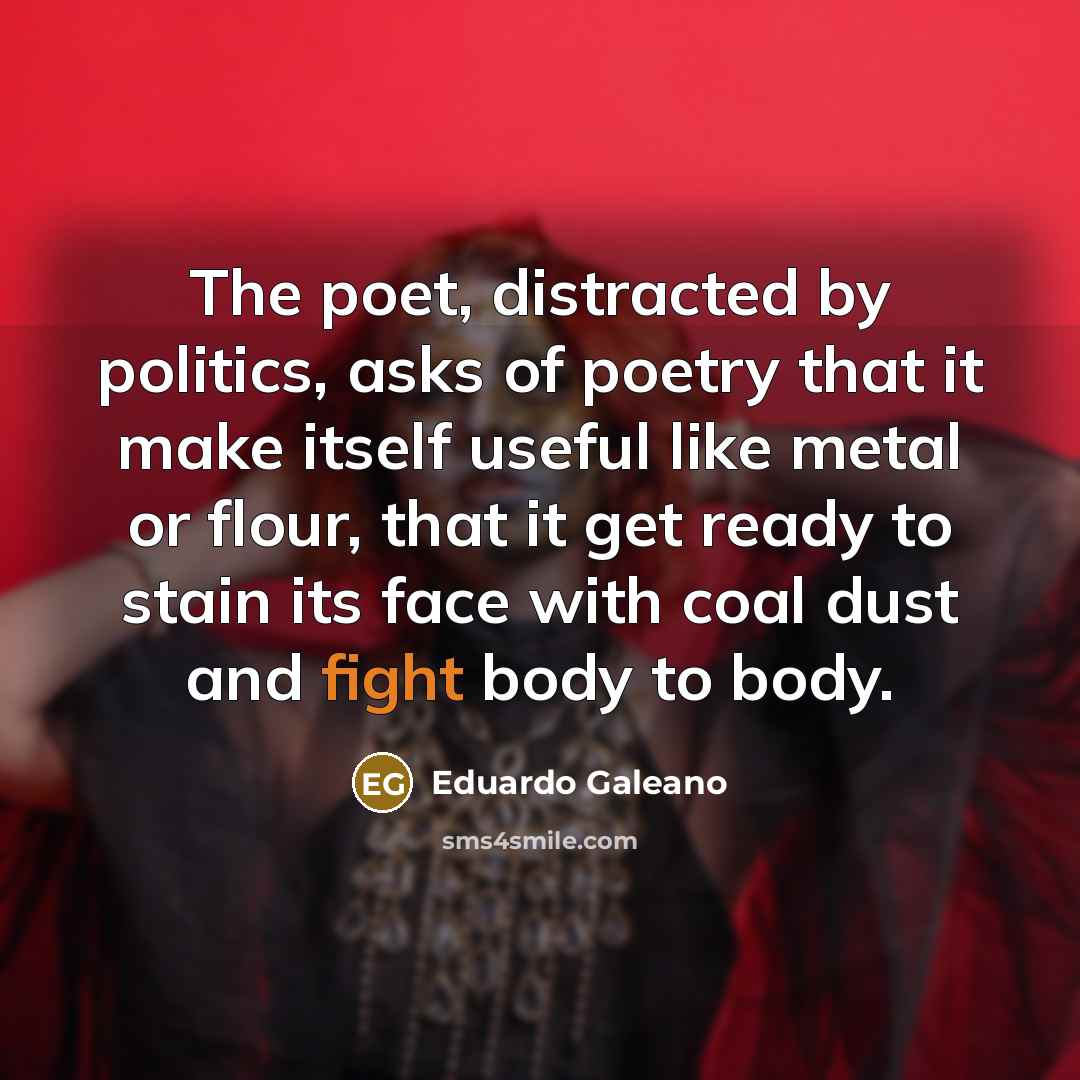 “The poet, distracted by politics, asks of poetry that it…” quote by Eduardo Galeano