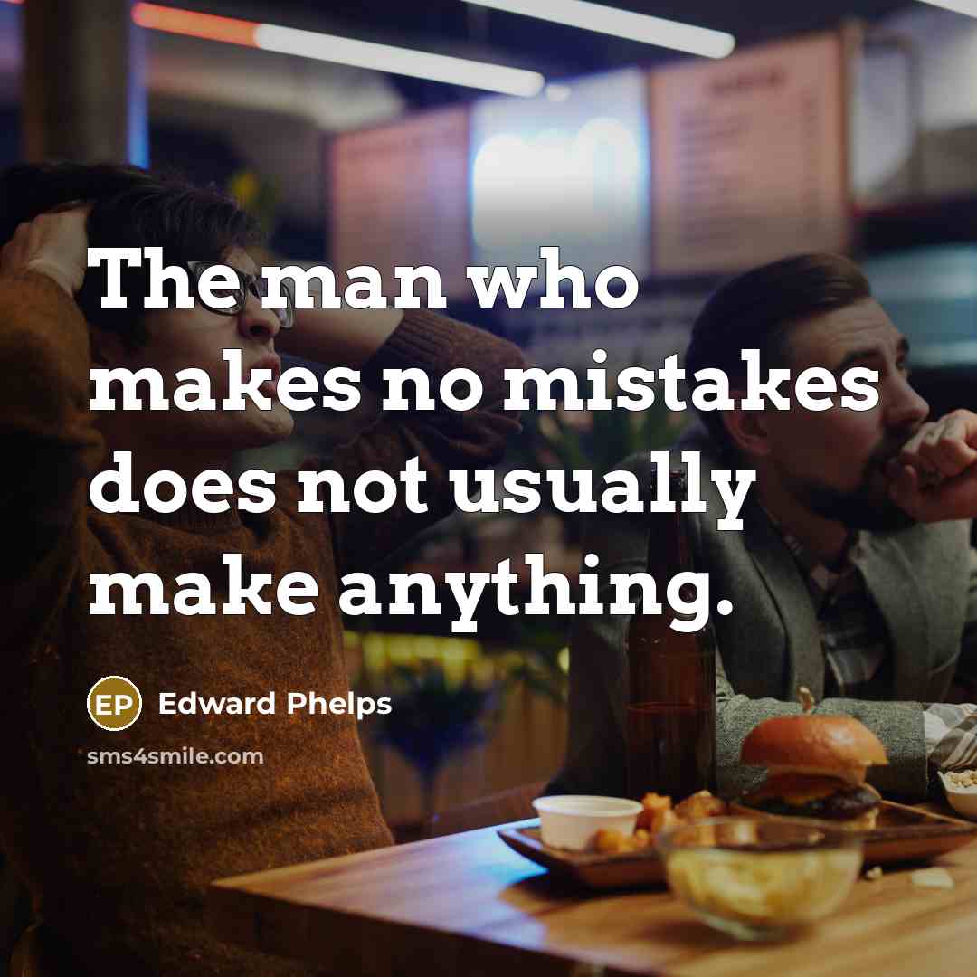 “The man who makes no mistakes does not usually make anything.” quote by Edward Phelps