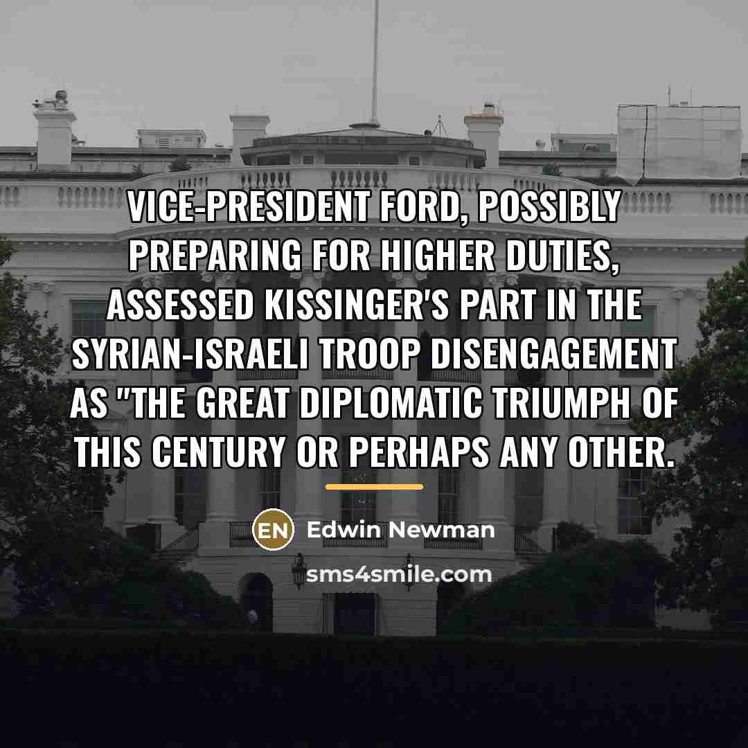 “Vice-President Ford, possibly preparing for higher duties, assessed Kissinger's part…” quote by Edwin Newman