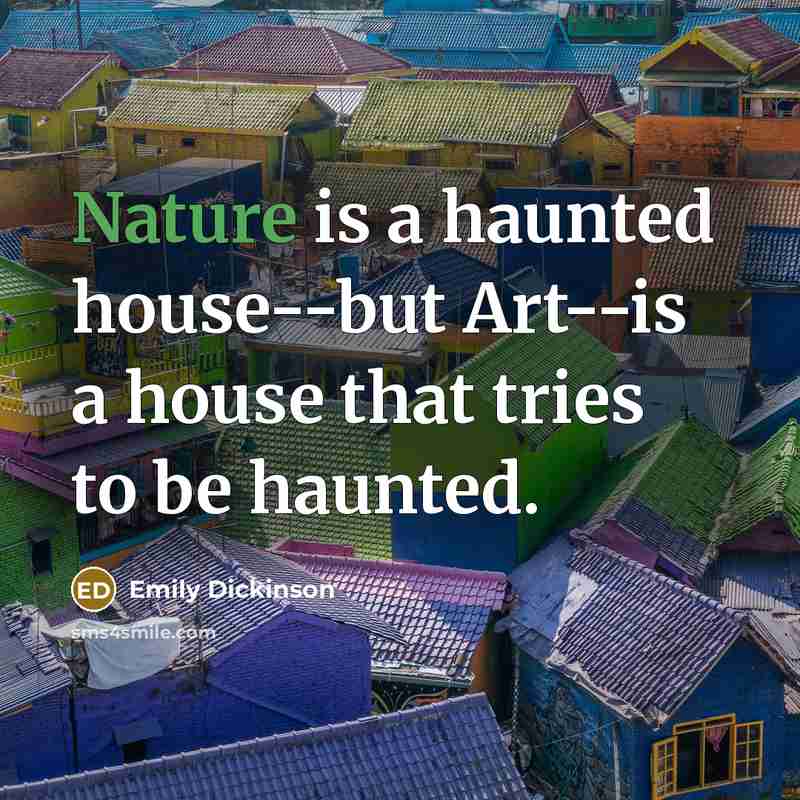 “Nature is a haunted house--but Art--is a house that tries…” quote by Emily Dickinson