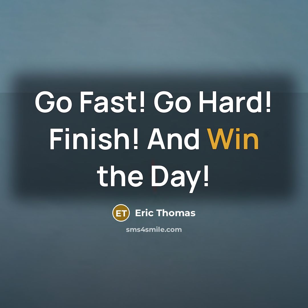 “Go Fast! Go Hard! Finish! And Win the Day!” quote by Eric Thomas