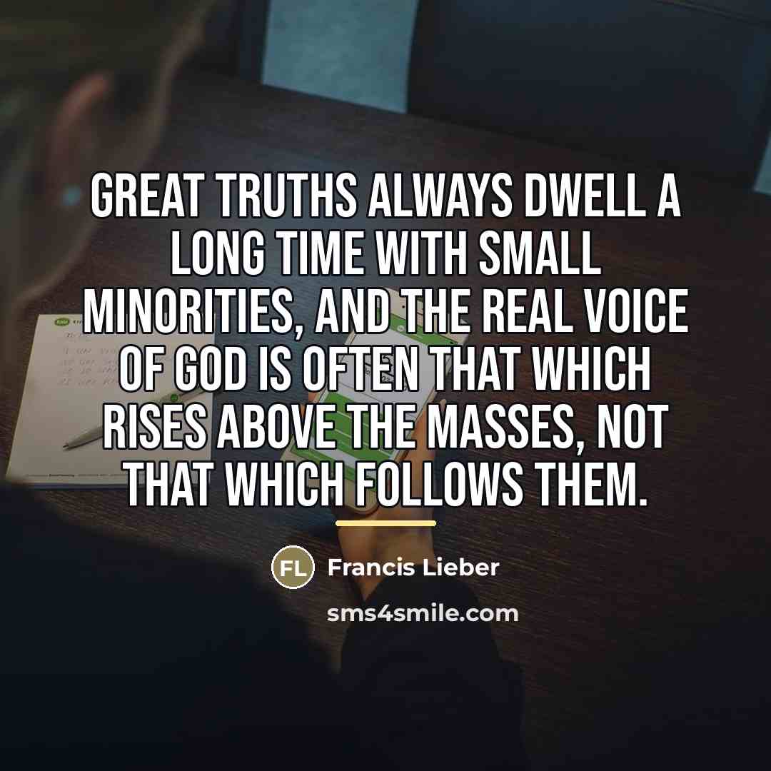 “Great truths always dwell a long time with small minorities,…” quote by Francis Lieber