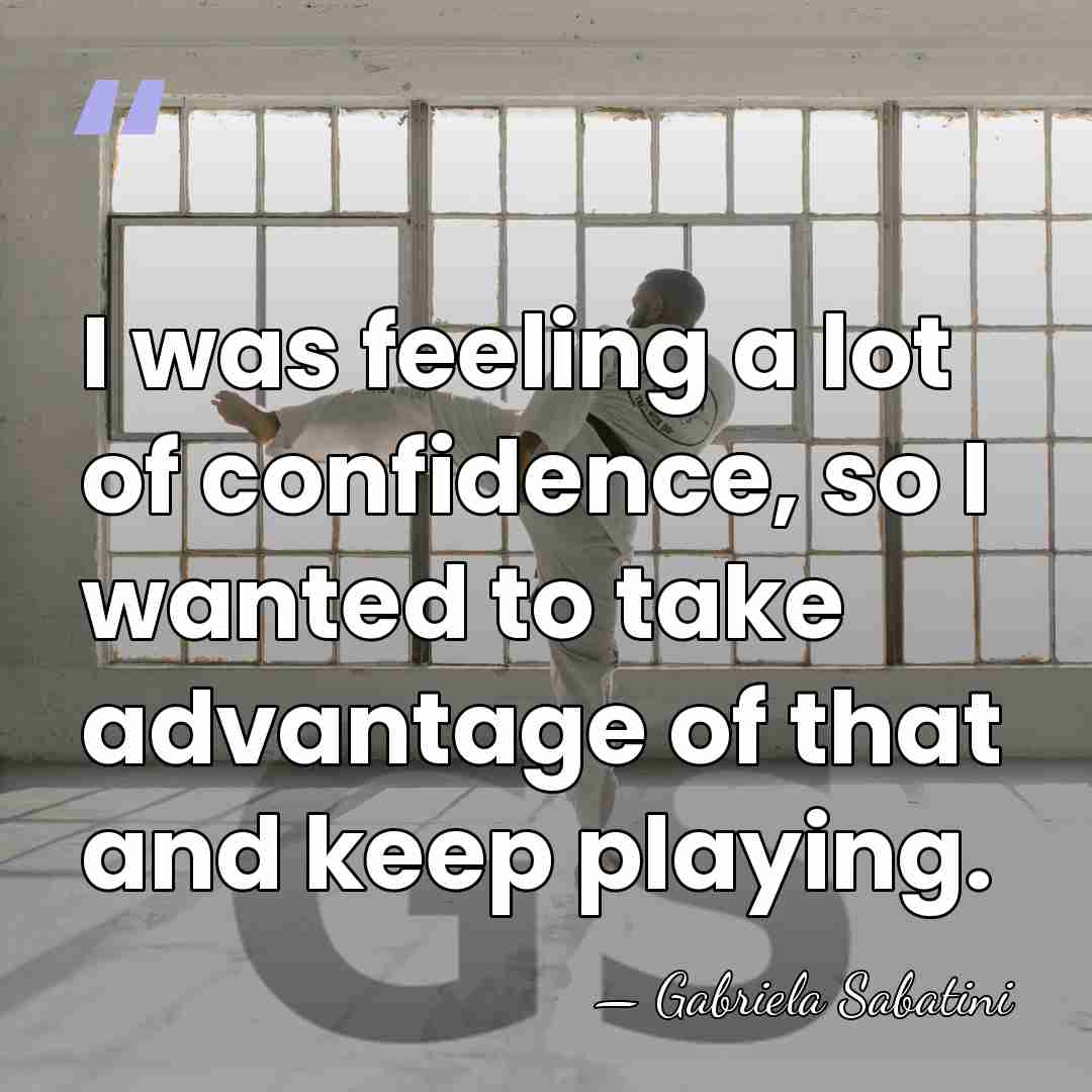 I was feeling a lot of confidence, so I wanted to take&hellip; - Gabriela Sabatini