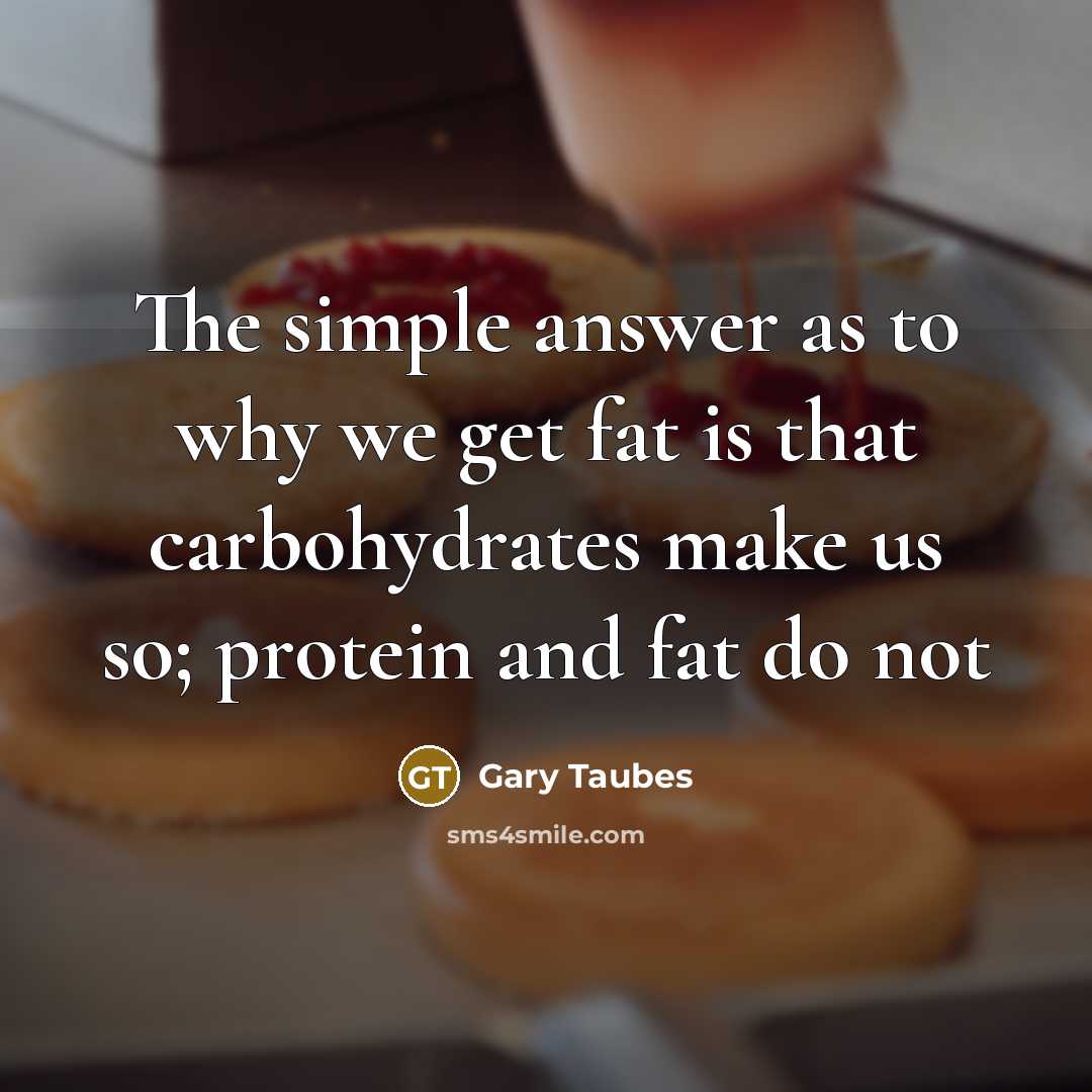 “The simple answer as to why we get fat is…” quote by Gary Taubes