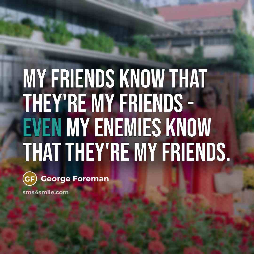 “My friends know that they're my friends - even my…” quote by George Foreman