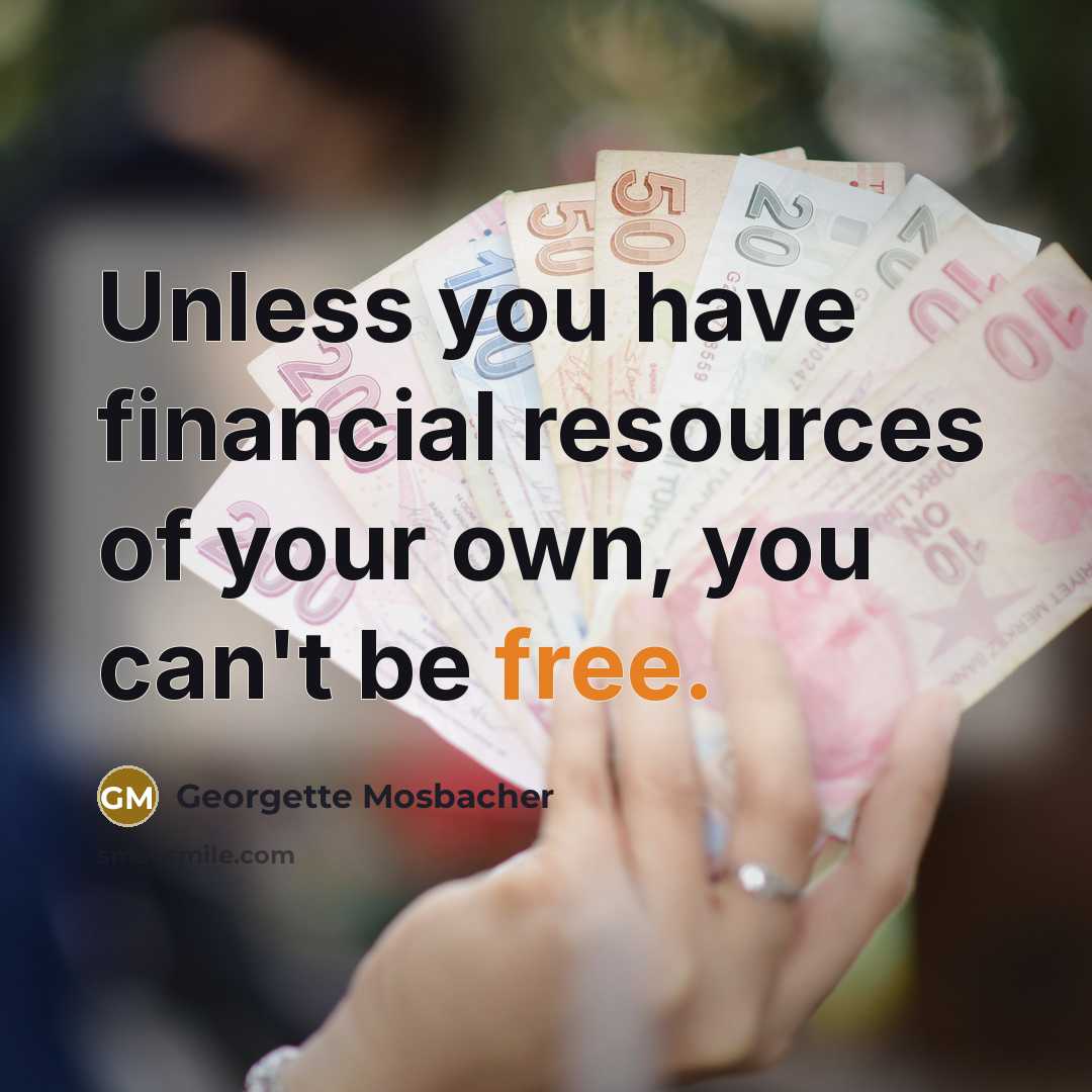 “Unless you have financial resources of your own, you can't…” quote by Georgette Mosbacher