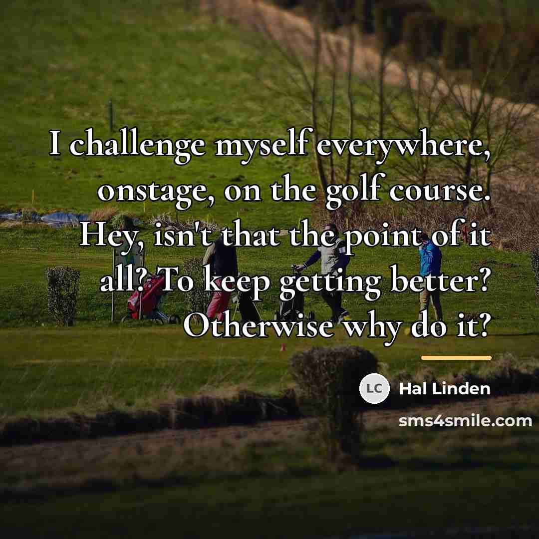 “I challenge myself everywhere, onstage, on the golf course. Hey,…” quote by Hal Linden