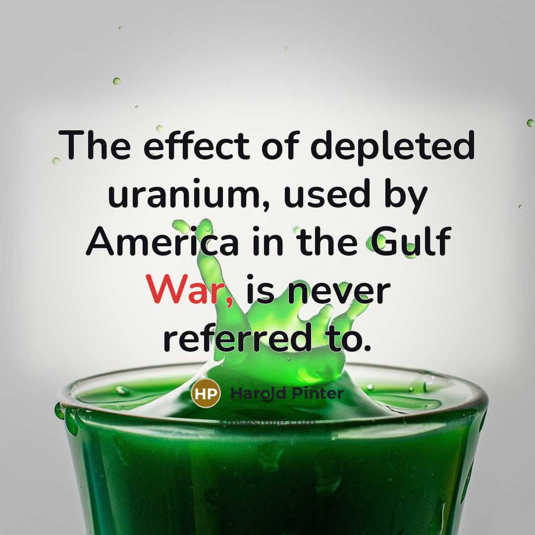 “The effect of depleted uranium, used by America in the…” quote by Harold Pinter