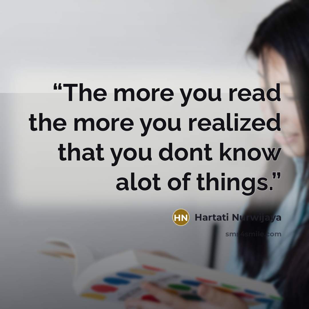 “The more you read the more you realized that you dont know alot of things.” quote by Hartati Nurwijaya
