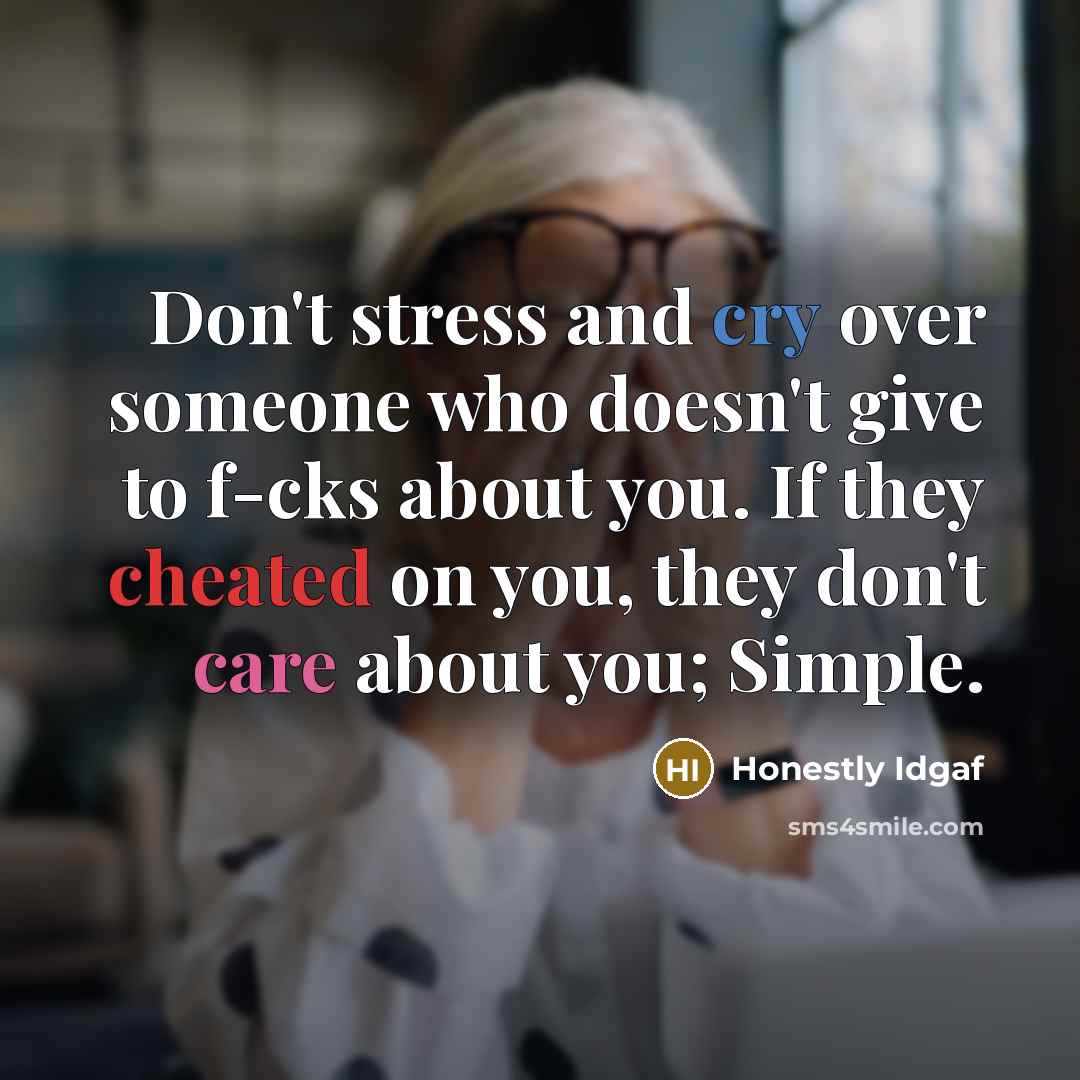 “Don't stress and cry over someone who doesn't give to f-cks about you. If they cheated on you, they don't care about you; Simple.” quote by Honestly Idgaf
