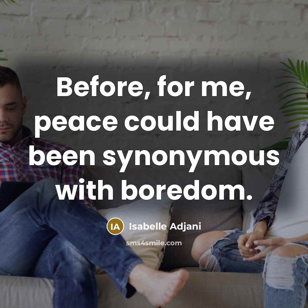 “Before, for me, peace could have been synonymous with boredom.…” quote by Isabelle Adjani