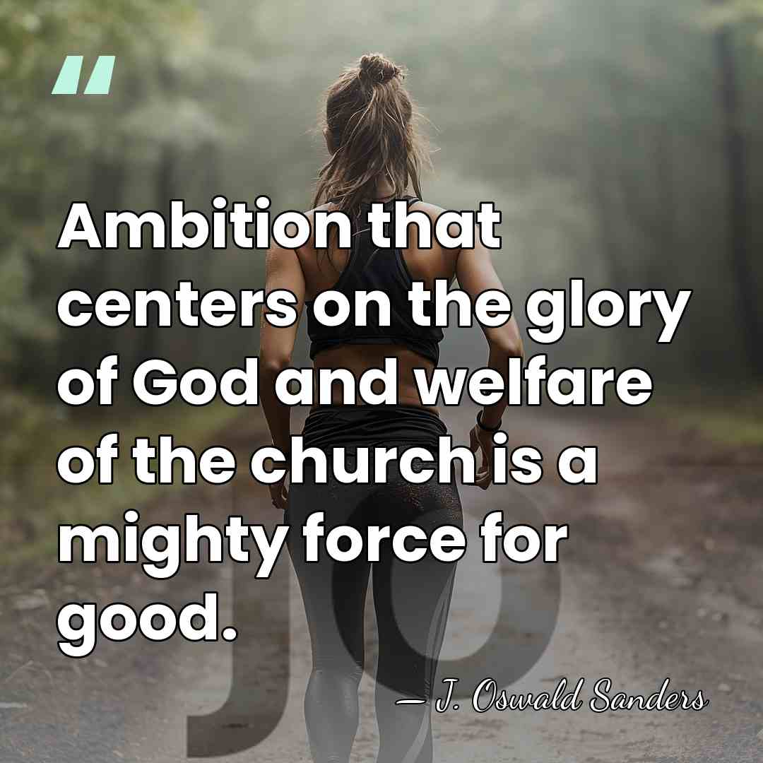 Ambition that centers on the glory of God and welfare of the&hellip; - J. Oswald Sanders