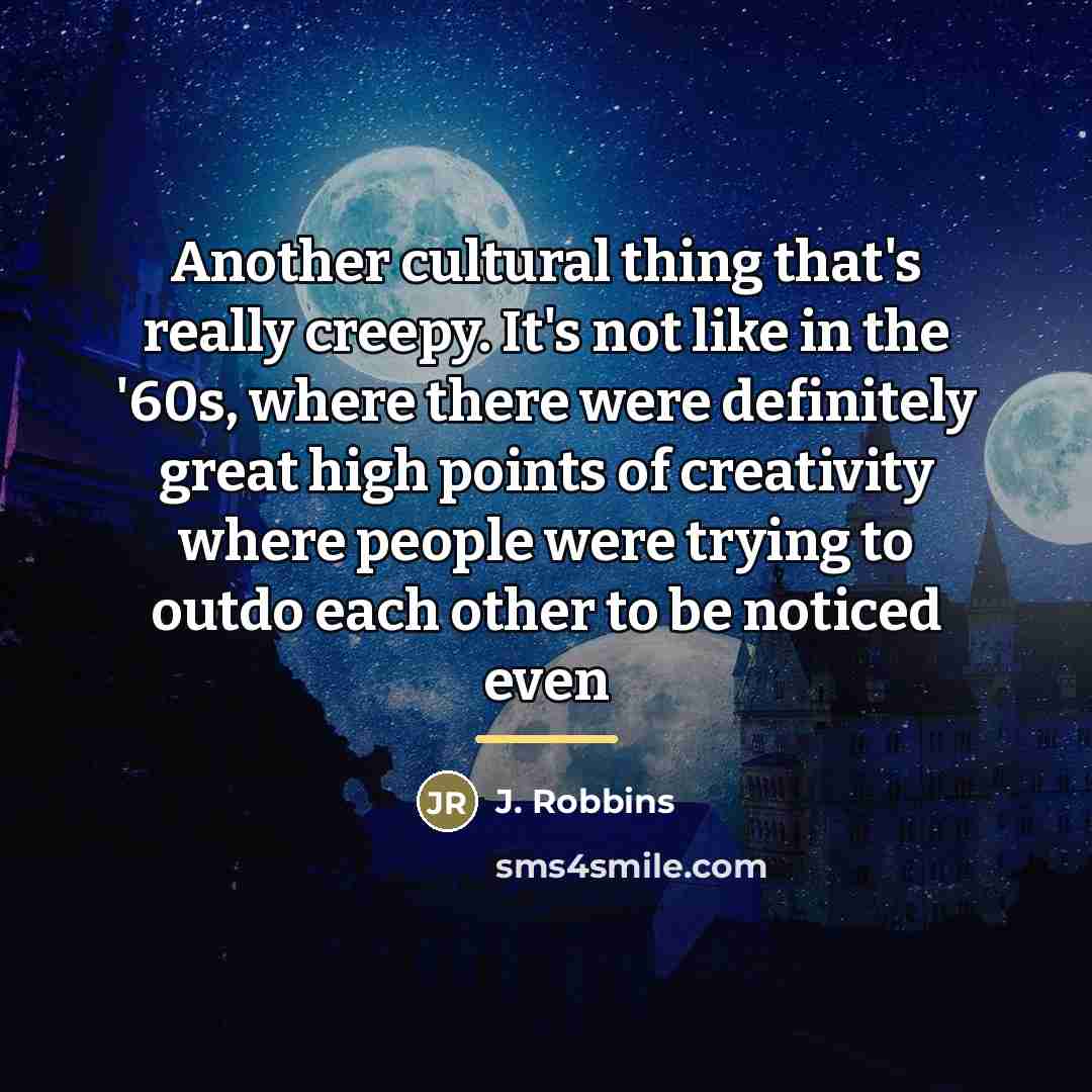 “Another cultural thing that's really creepy. It's not like in…” quote by J. Robbins