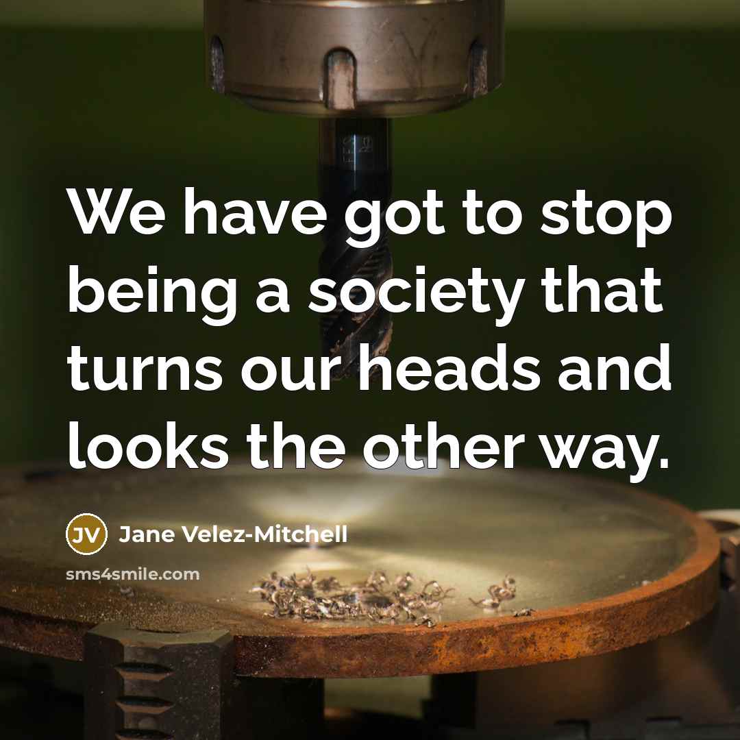 “We have got to stop being a society that turns…” quote by Jane Velez-Mitchell