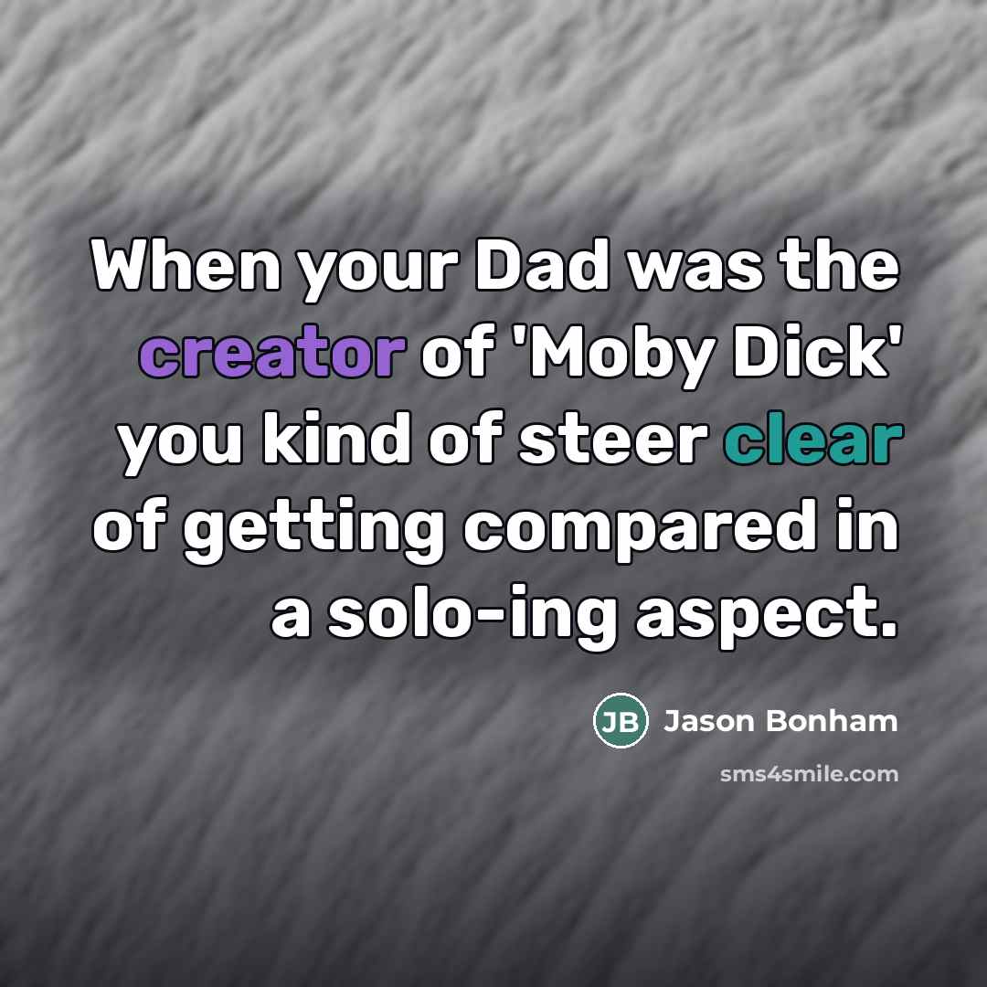 “When your Dad was the creator of 'Moby Dick' you…” quote by Jason Bonham