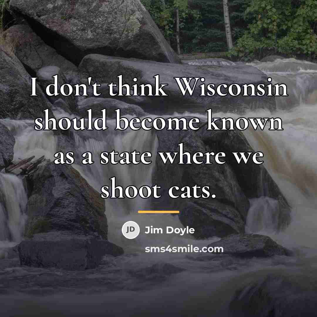 “I don't think Wisconsin should become known as a state…” quote by Jim Doyle