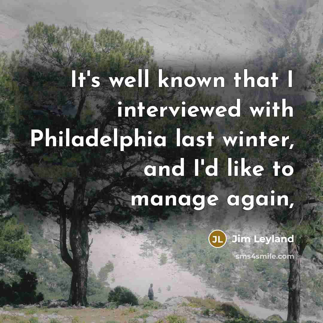 “It's well known that I interviewed with Philadelphia last winter,…” quote by Jim Leyland