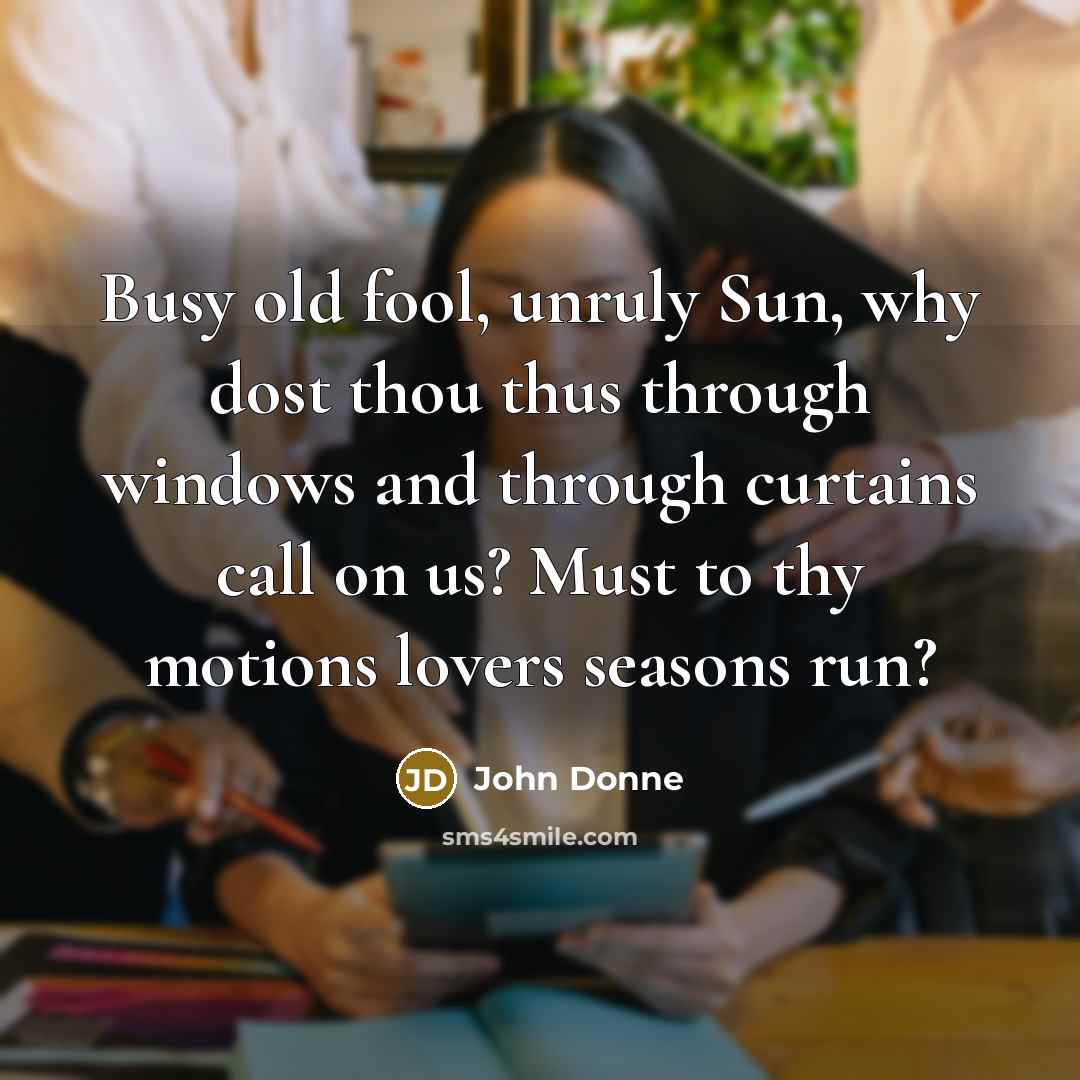 “Busy old fool, unruly Sun, why dost thou thus through…” quote by John Donne