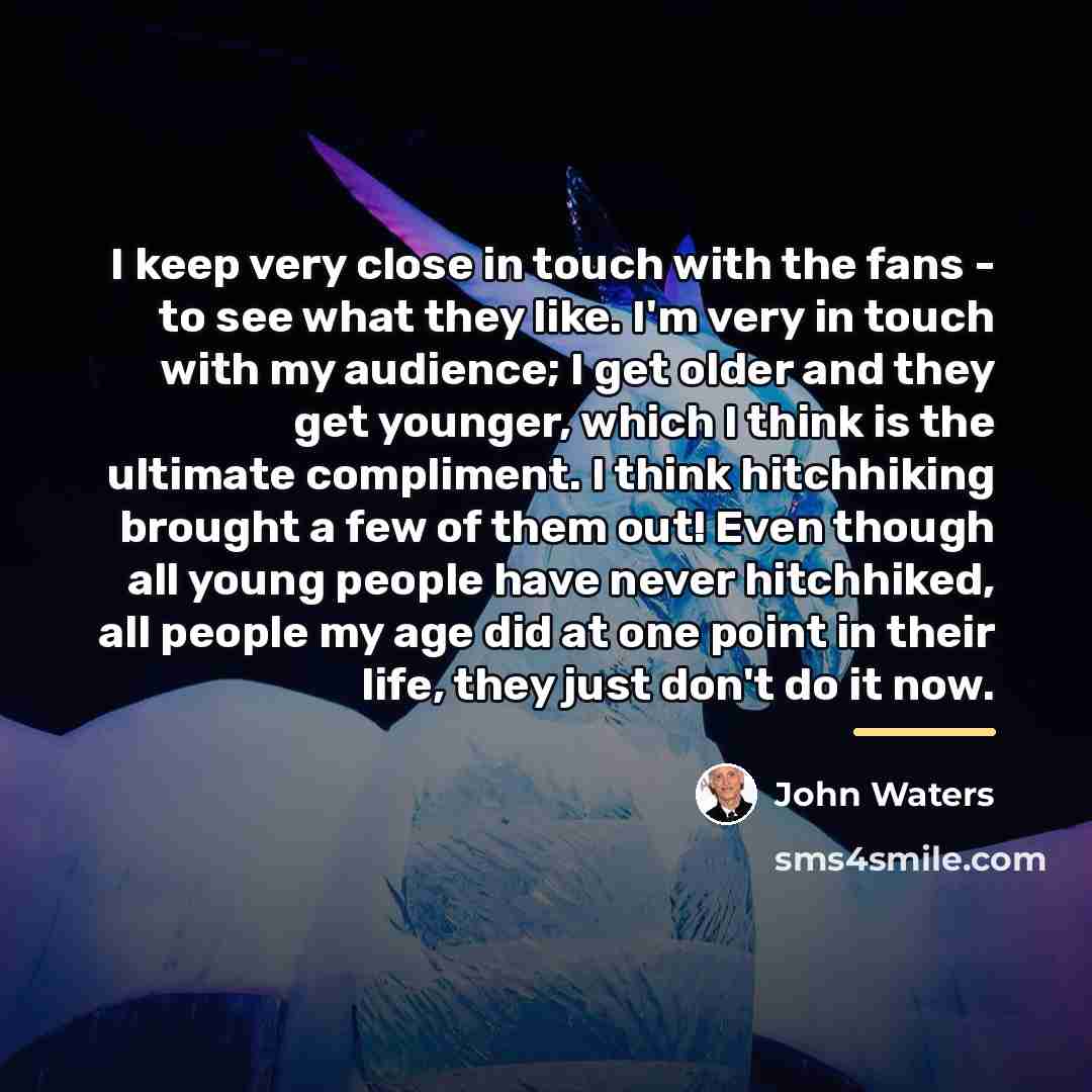 “I keep very close in touch with the fans -…” quote by John Waters