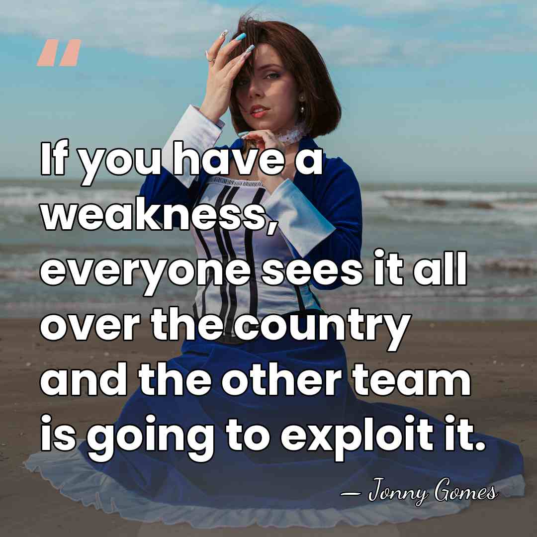 If you have a weakness, everyone sees it all over the country&hellip; - Jonny Gomes