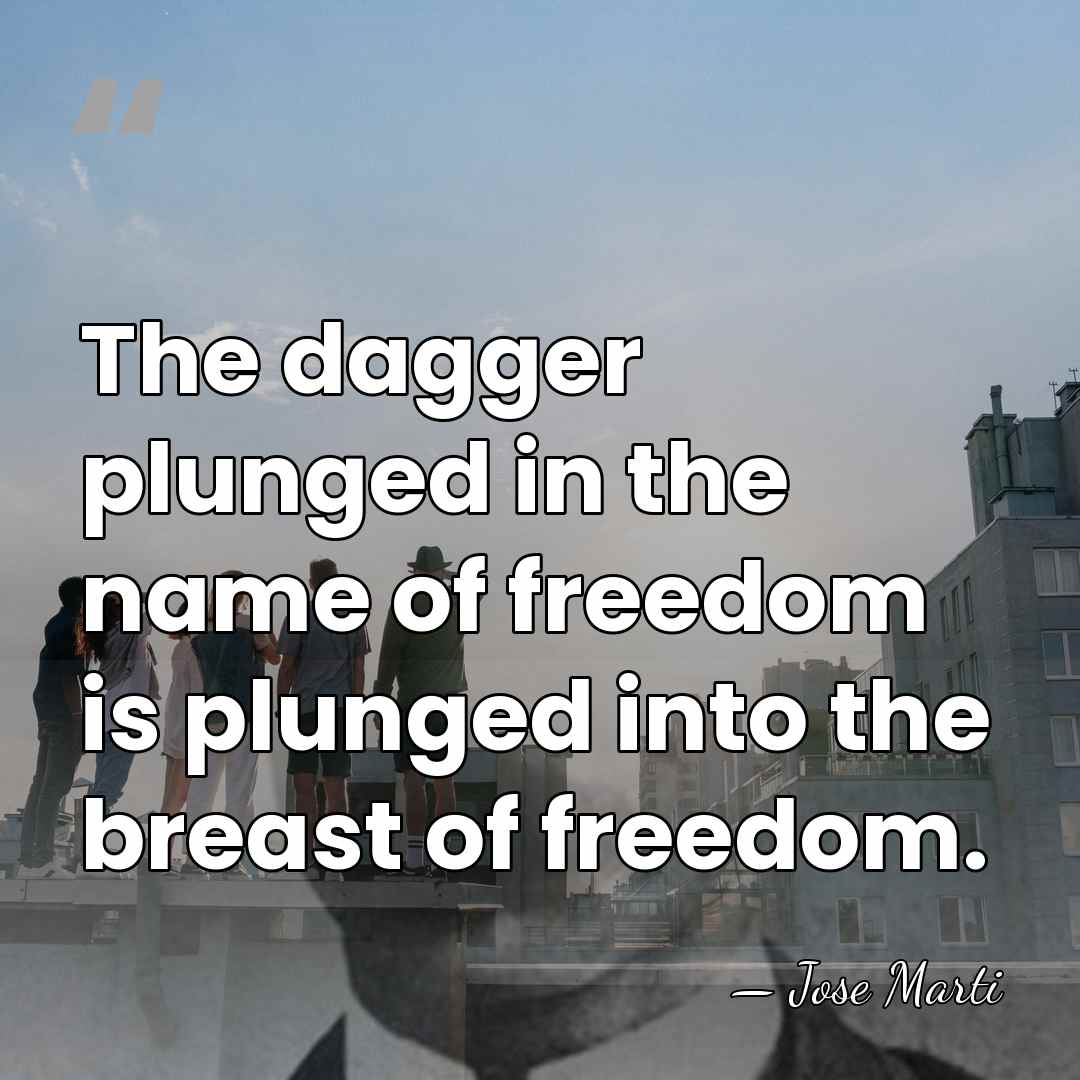 The dagger plunged in the name of freedom is plunged into the&hellip; - Jose Marti