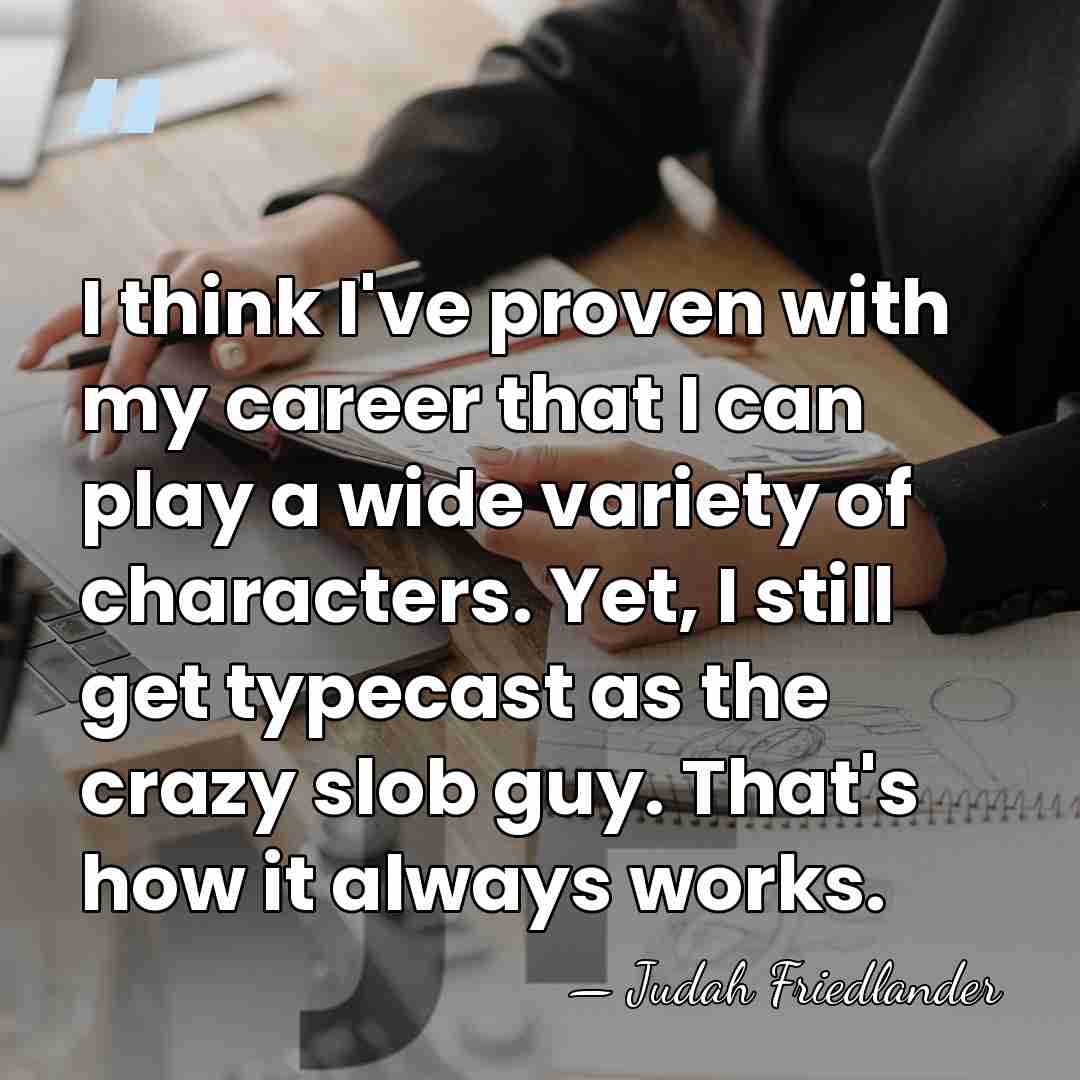 I think I've proven with my career that I can play a&hellip; - Judah Friedlander