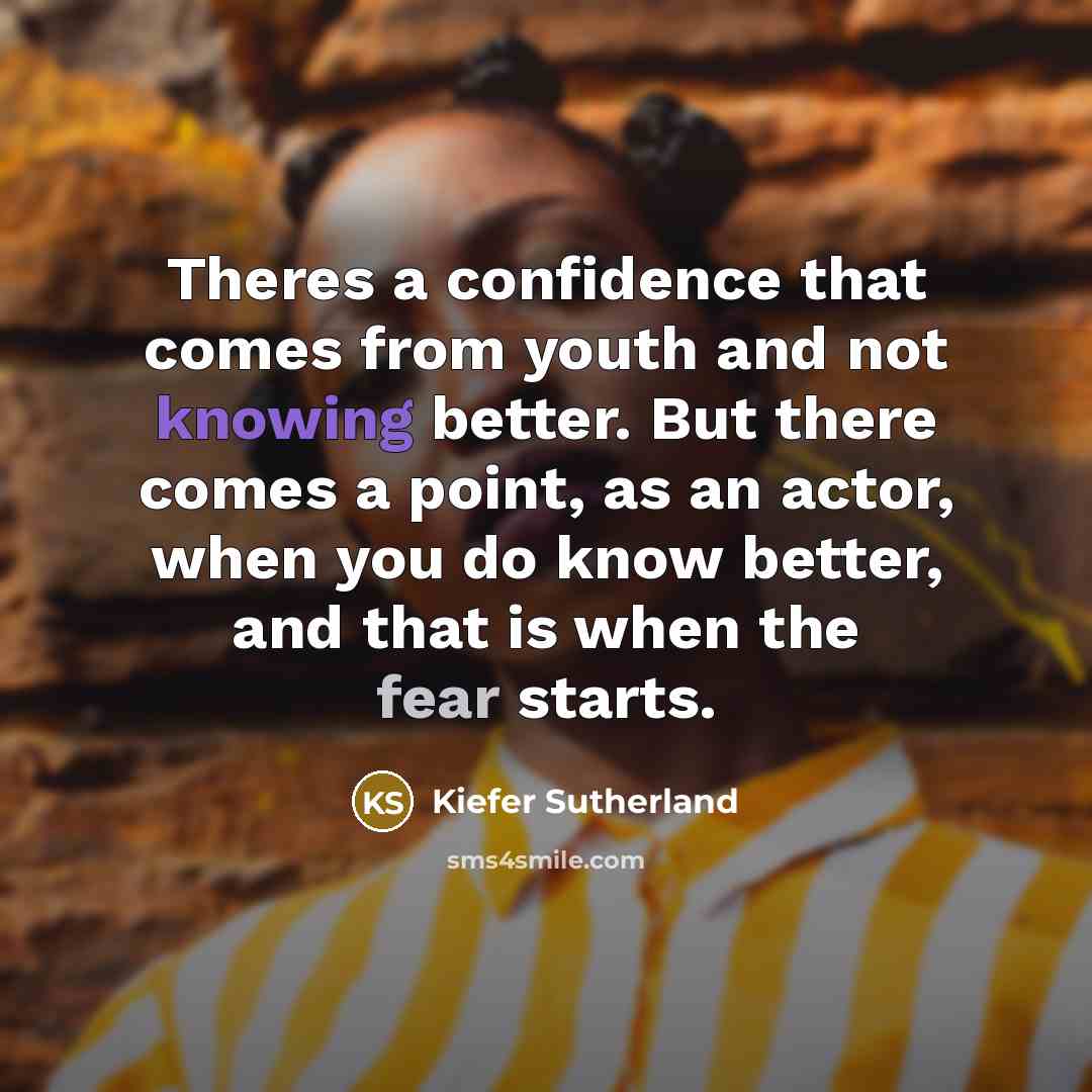 “Theres a confidence that comes from youth and not knowing…” quote by Kiefer Sutherland
