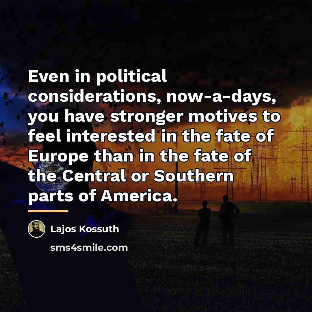 “Even in political considerations, now-a-days, you have stronger motives to…” quote by Lajos Kossuth