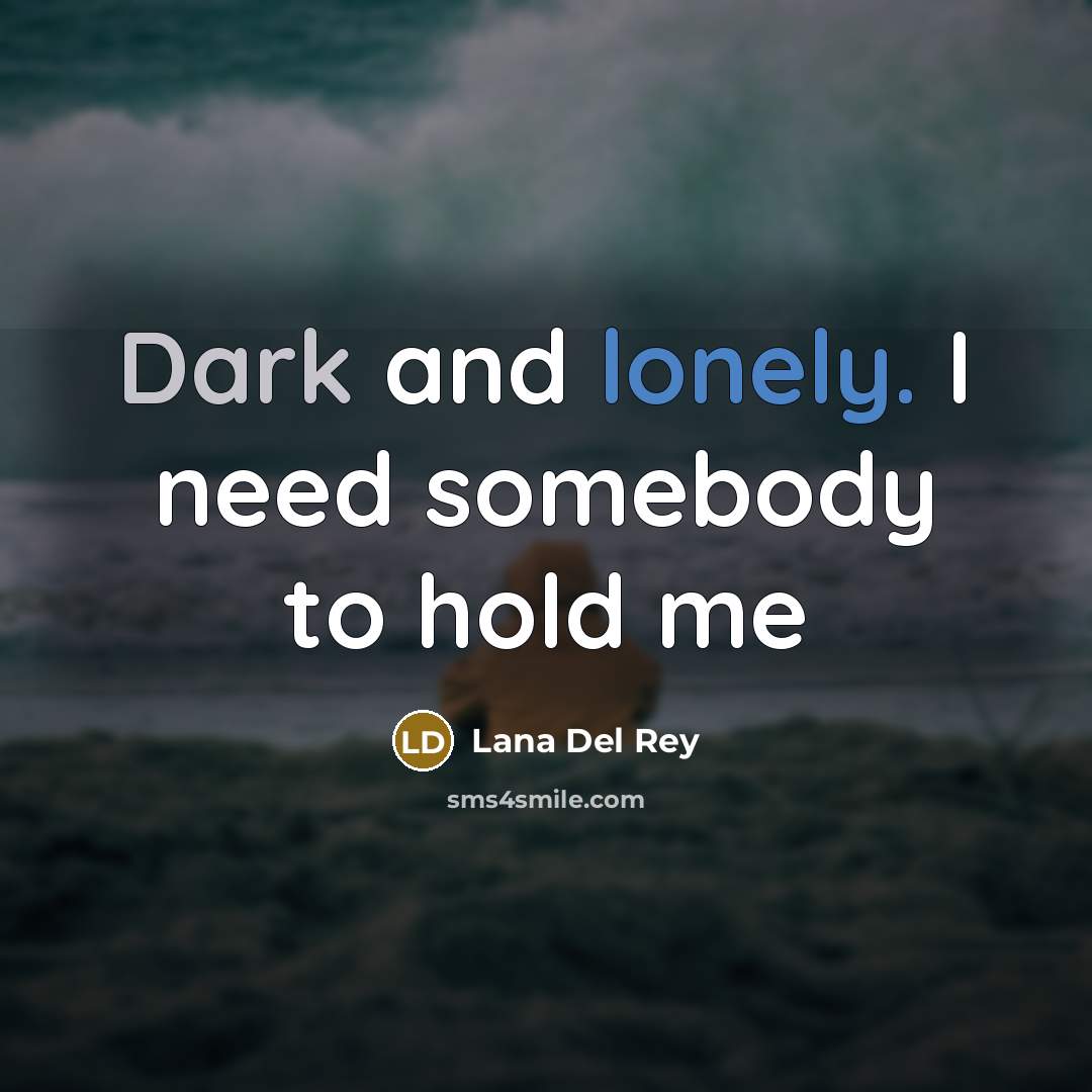 “Dark and lonely. I need somebody to hold me…” quote by Lana Del Rey