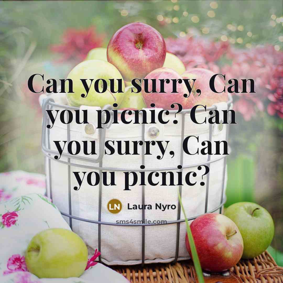 “Can you surry, Can you picnic? Can you surry, Can you picnic?” quote by Laura Nyro
