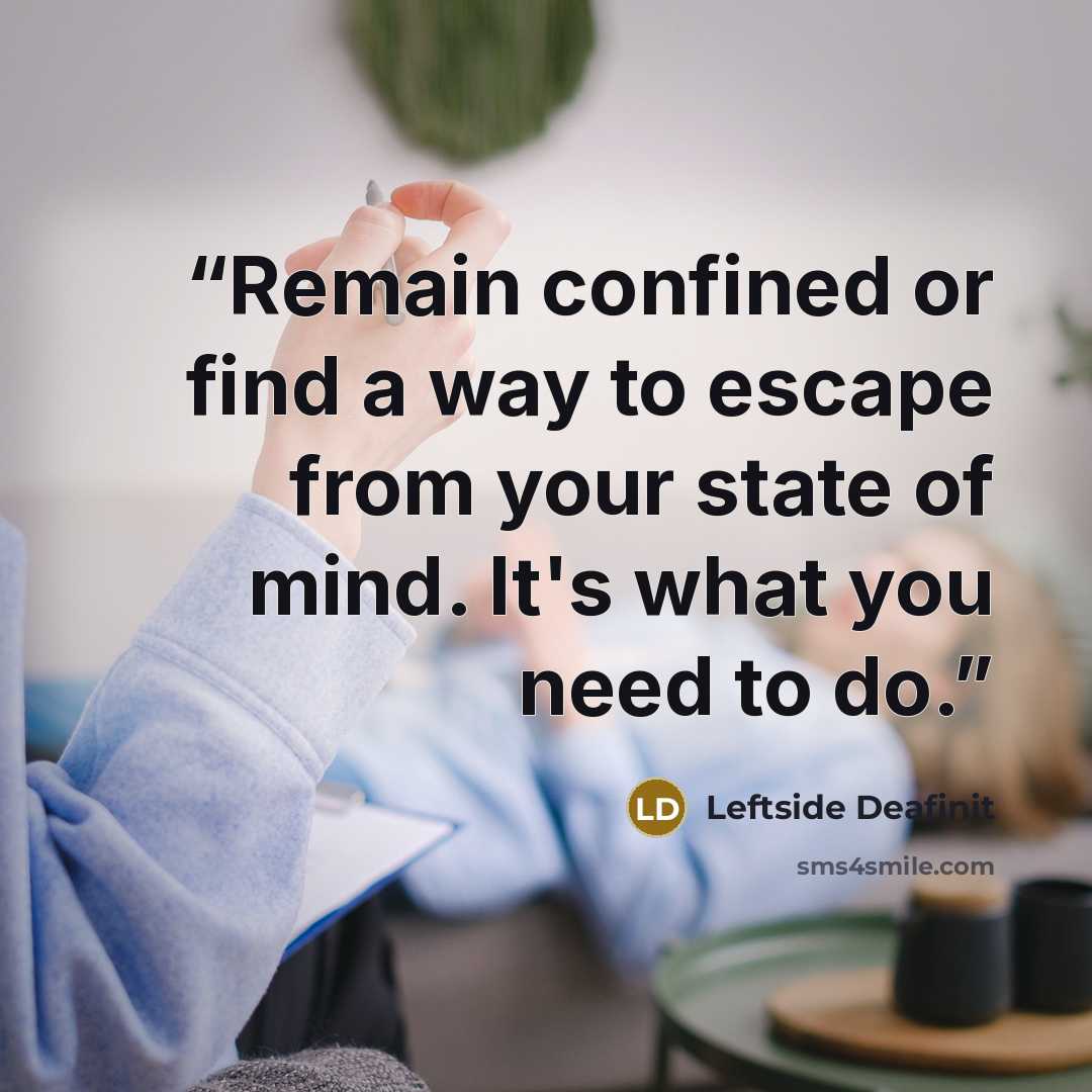 “Remain confined or find a way to escape from your state of mind. It's what you need to do.” quote by Leftside Deafinit