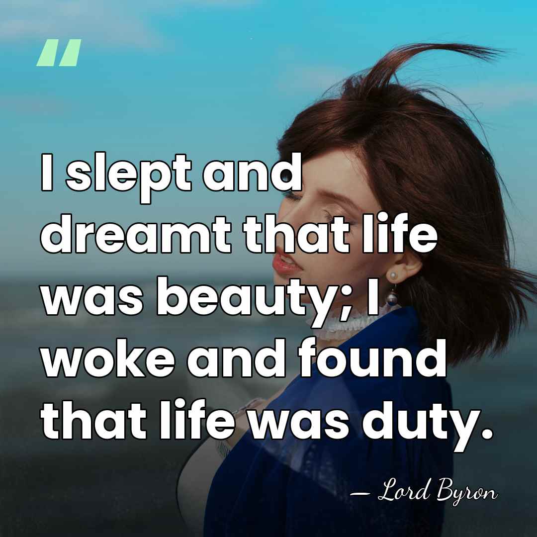 I slept and dreamt that life was beauty; I woke and found&hellip; - Lord Byron