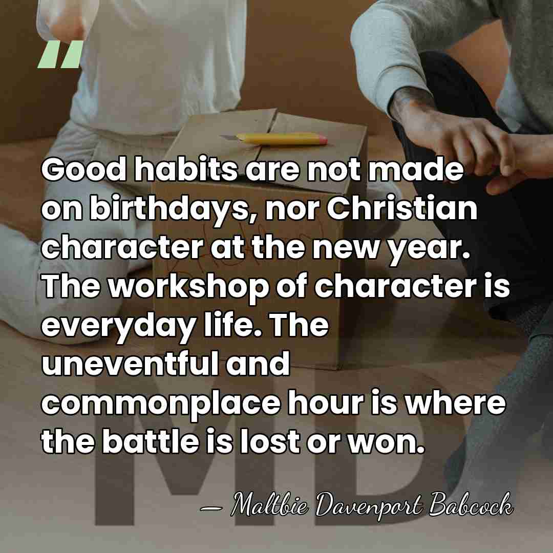 Good habits are not made on birthdays, nor Christian character at the&hellip; - Maltbie Davenport Babcock