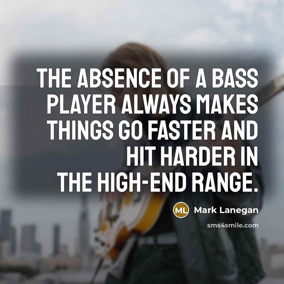 “The absence of a bass player always makes things go…” quote by Mark Lanegan