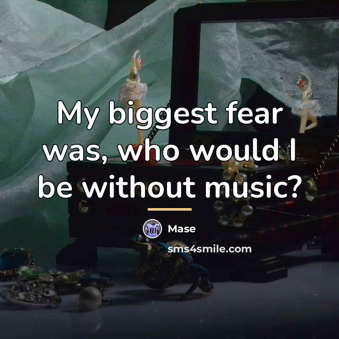 “My biggest fear was, who would I be without music?…” quote by Mase
