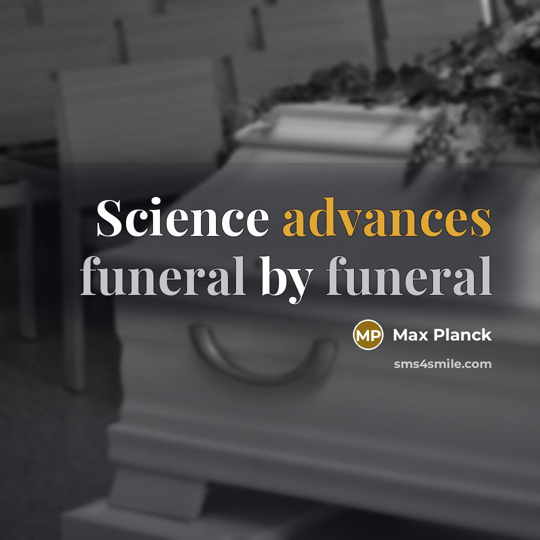 “Science advances funeral by funeral” quote by Max Planck