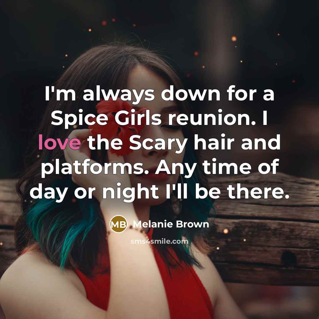 “I'm always down for a Spice Girls reunion. I love…” quote by Melanie Brown