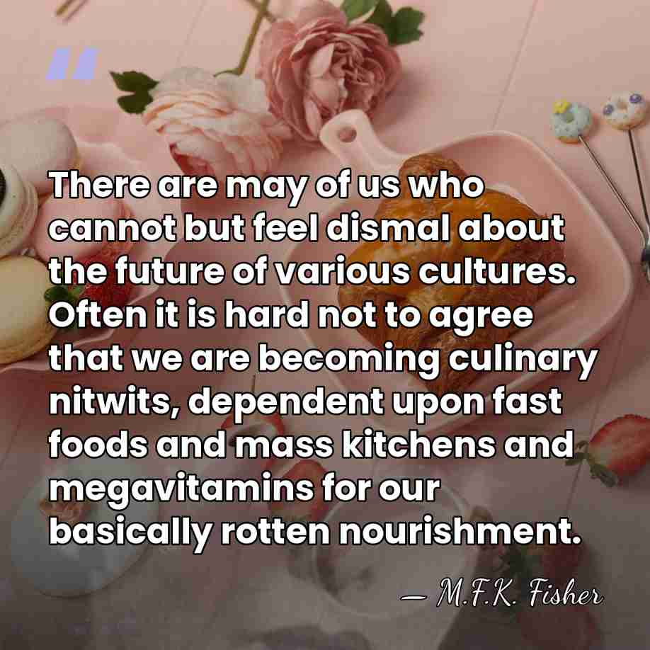 There are may of us who cannot but feel dismal about the&hellip; - M.F.K. Fisher