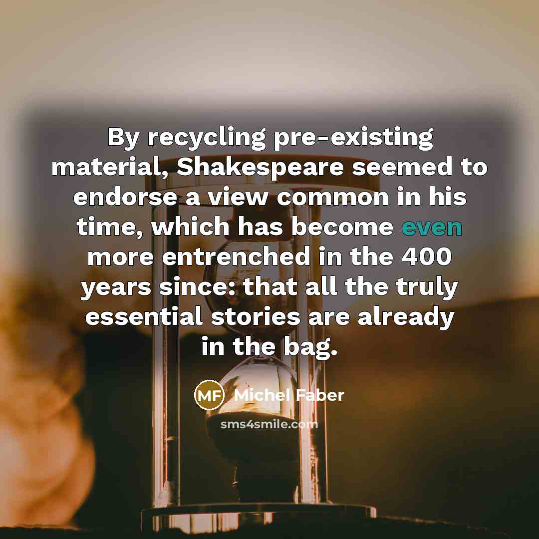 “By recycling pre-existing material, Shakespeare seemed to endorse a view…” quote by Michel Faber